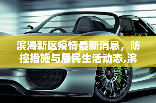 滨海新区疫情最新消息，防控措施与居民生活动态,滨海新区疫情最新消息