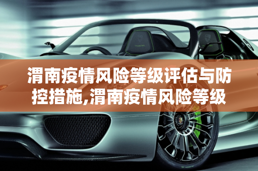 渭南疫情风险等级评估与防控措施,渭南疫情风险等级