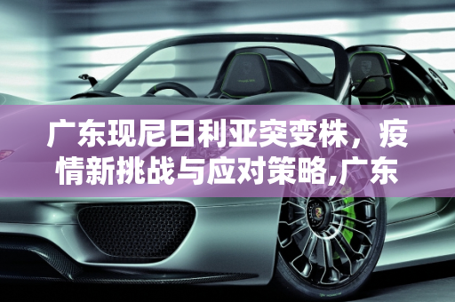 广东现尼日利亚突变株，疫情新挑战与应对策略,广东现尼日利亚突变株