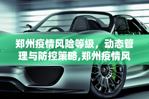 郑州疫情风险等级，动态管理与防控策略,郑州疫情风险等级