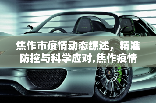 焦作市疫情动态综述，精准防控与科学应对,焦作疫情动态综述