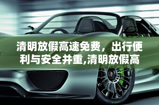 清明放假高速免费，出行便利与安全并重,清明放假高速免费