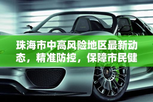 珠海市中高风险地区最新动态，精准防控，保障市民健康,珠海中高风险地区最新