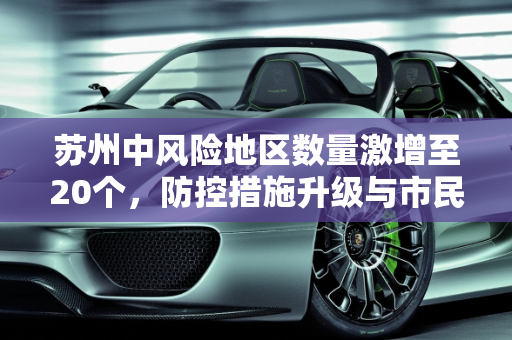 苏州中风险地区数量激增至20个，防控措施升级与市民生活影响,苏州中风险地区增至20个
