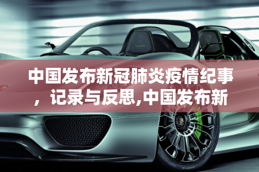 中国发布新冠肺炎疫情纪事，记录与反思,中国发布新冠肺炎疫情纪事