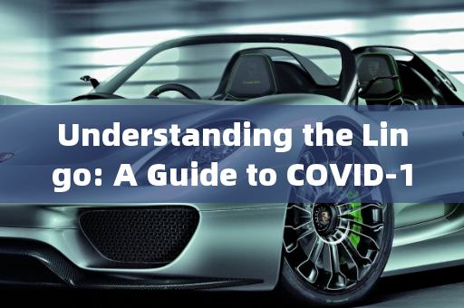 Understanding the Lingo: A Guide to COVID-19 Terminology,新冠疫情相关英语表达