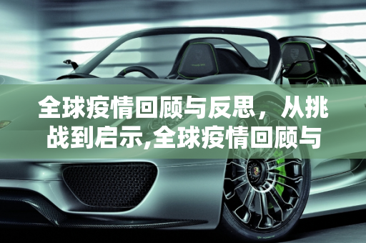 全球疫情回顾与反思，从挑战到启示,全球疫情回顾与反思