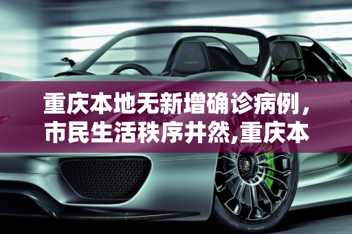 重庆本地无新增确诊病例，市民生活秩序井然,重庆本地无新增确诊病例