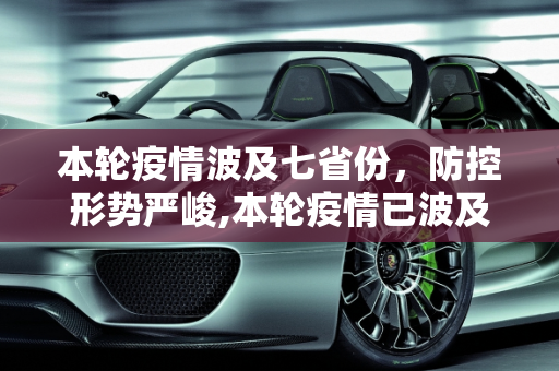 本轮疫情波及七省份，防控形势严峻,本轮疫情已波及7省份