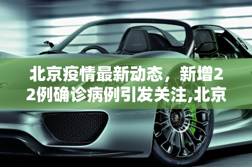 北京疫情最新动态，新增22例确诊病例引发关注,北京新增报告22例确诊