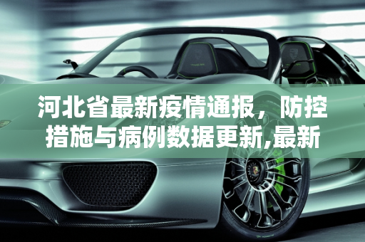 河北省最新疫情通报，防控措施与病例数据更新,最新河北省疫情通报