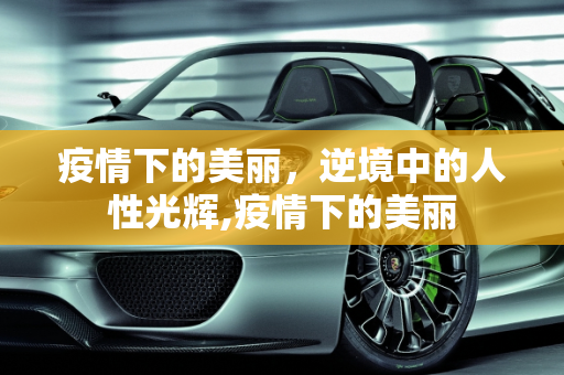 疫情下的美丽，逆境中的人性光辉,疫情下的美丽