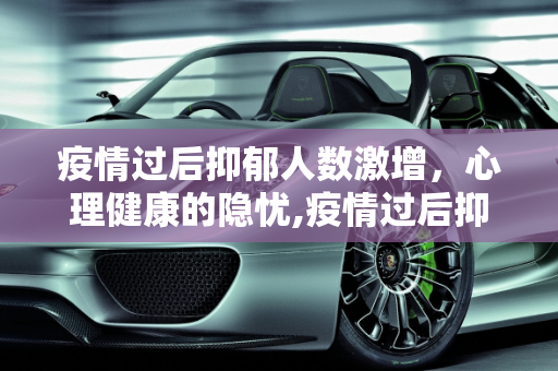 疫情过后抑郁人数激增，心理健康的隐忧,疫情过后抑郁人数激增