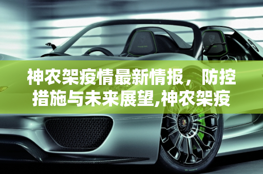 神农架疫情最新情报，防控措施与未来展望,神农架疫情最新情报