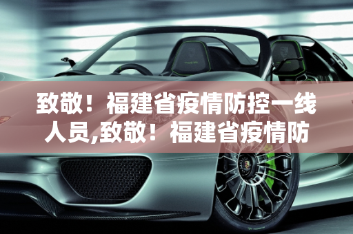 致敬！福建省疫情防控一线人员,致敬！福建省疫情防控一线人员