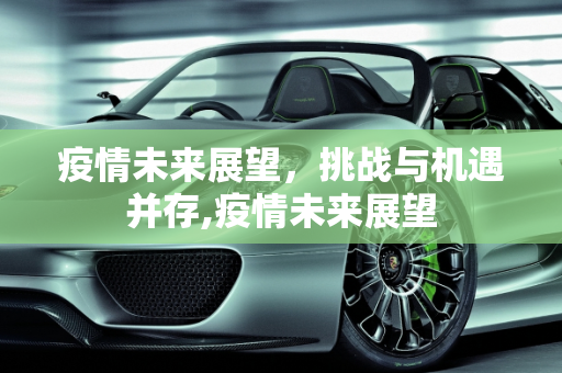 疫情未来展望，挑战与机遇并存,疫情未来展望