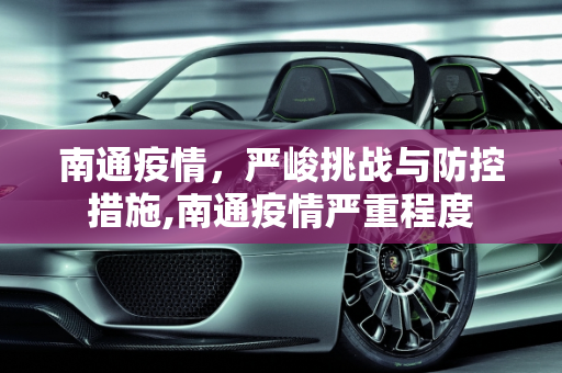 南通疫情，严峻挑战与防控措施,南通疫情严重程度