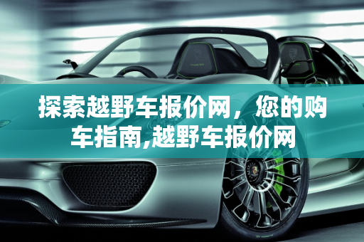 探索越野车报价网，您的购车指南,越野车报价网