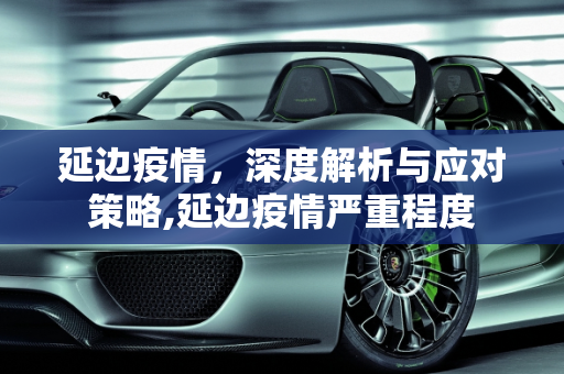 延边疫情，深度解析与应对策略,延边疫情严重程度