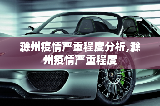 滁州疫情严重程度分析,滁州疫情严重程度