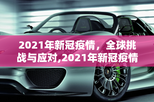 2021年新冠疫情，全球挑战与应对,2021年新冠疫情