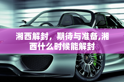 湘西解封，期待与准备,湘西什么时候能解封