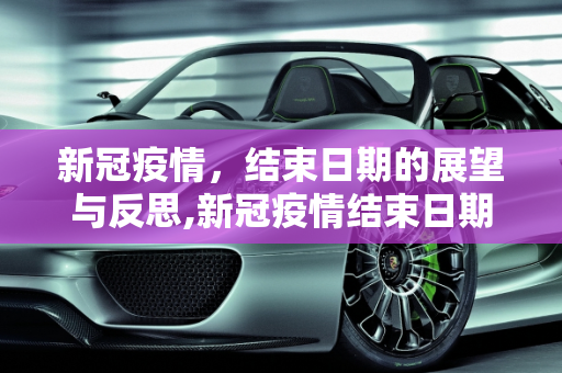 新冠疫情，结束日期的展望与反思,新冠疫情结束日期的展望与反思