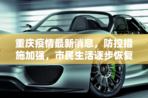 重庆疫情最新消息，防控措施加强，市民生活逐步恢复,重庆疫情最新消息