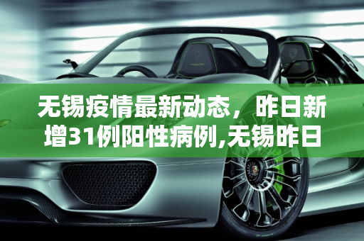 无锡疫情最新动态，昨日新增31例阳性病例,无锡昨日新增31例阳性