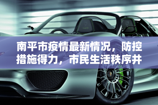 南平市疫情最新情况，防控措施得力，市民生活秩序井然,南平疫情最新情况
