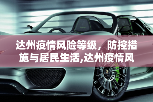 达州疫情风险等级，防控措施与居民生活,达州疫情风险等级