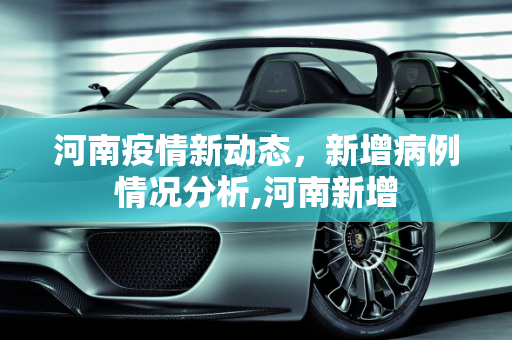 河南疫情新动态，新增病例情况分析,河南新增