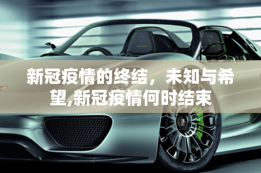 新冠疫情的终结，未知与希望,新冠疫情何时结束