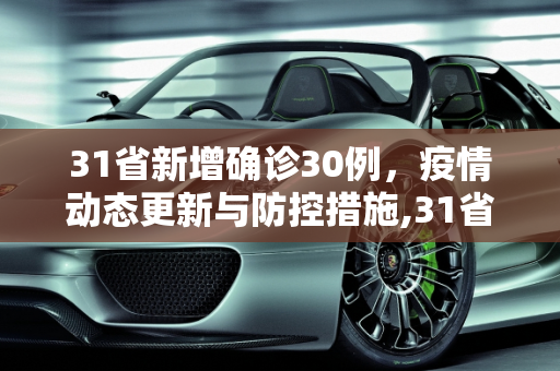 31省新增确诊30例，疫情动态更新与防控措施,31省新增确诊30例