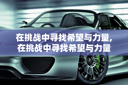 在挑战中寻找希望与力量,在挑战中寻找希望与力量