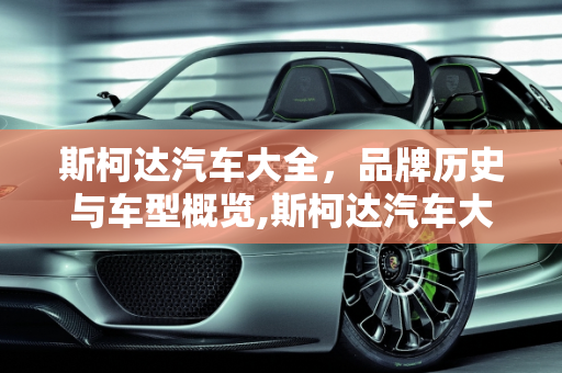 斯柯达汽车大全，品牌历史与车型概览,斯柯达汽车大全