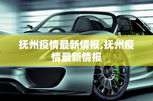 抚州疫情最新情报,抚州疫情最新情报