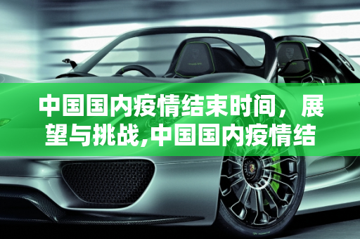 中国国内疫情结束时间，展望与挑战,中国国内疫情结束时间
