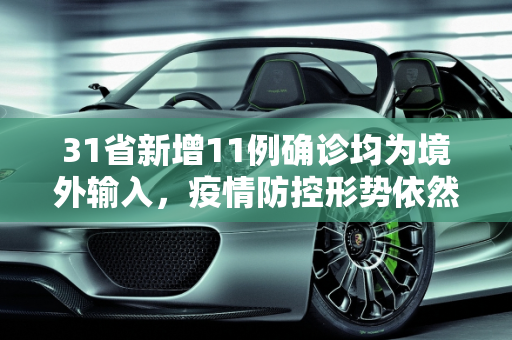 31省新增11例确诊均为境外输入，疫情防控形势依然严峻,31省新增11例确诊 均为境外输入