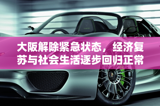 大阪解除紧急状态，经济复苏与社会生活逐步回归正常,大阪解除紧急状态