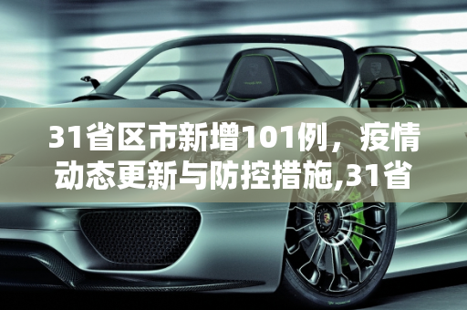 31省区市新增101例，疫情动态更新与防控措施,31省区市新增101例