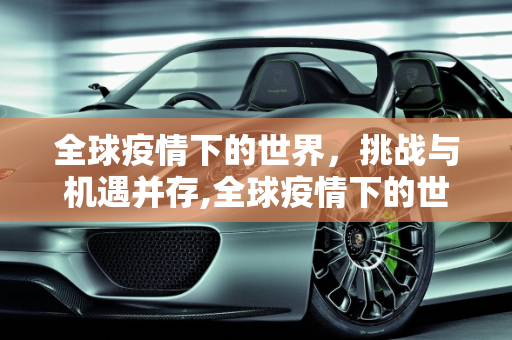全球疫情下的世界，挑战与机遇并存,全球疫情下的世界
