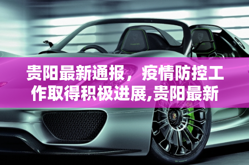贵阳最新通报，疫情防控工作取得积极进展,贵阳最新通报