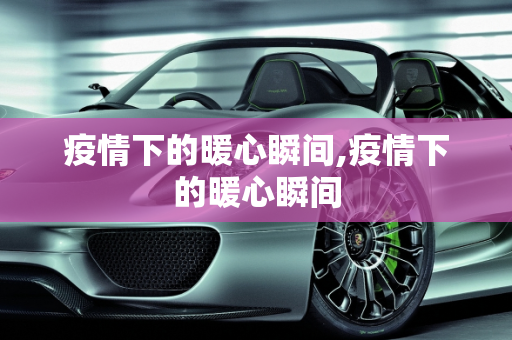 疫情下的暖心瞬间,疫情下的暖心瞬间