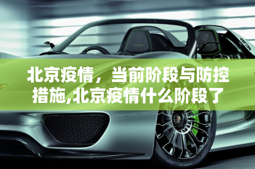 北京疫情，当前阶段与防控措施,北京疫情什么阶段了