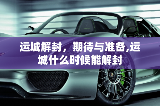 运城解封，期待与准备,运城什么时候能解封