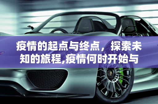 疫情的起点与终点，探索未知的旅程,疫情何时开始与结束？