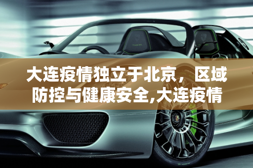 大连疫情独立于北京，区域防控与健康安全,大连疫情与北京无关