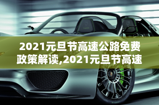 2021元旦节高速公路免费政策解读,2021元旦节高速公路免费吗?