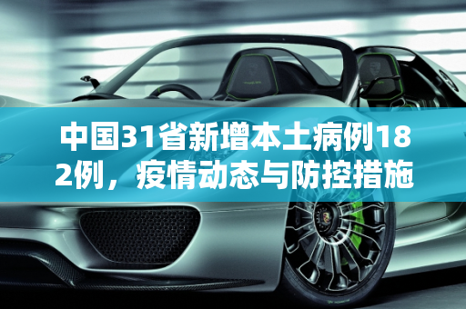 中国31省新增本土病例182例，疫情动态与防控措施,31省新增本土182例